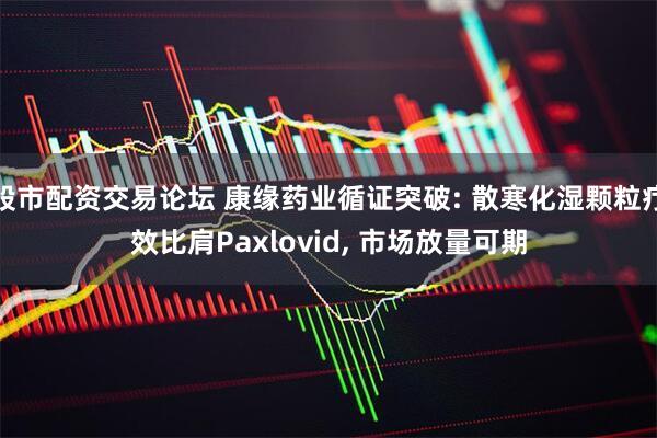 股市配资交易论坛 康缘药业循证突破: 散寒化湿颗粒疗效比肩Paxlovid, 市场放量可期