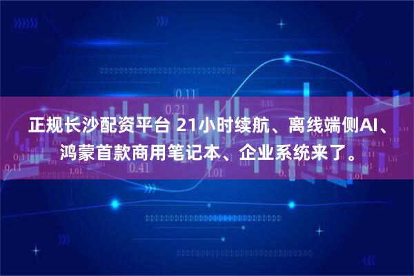 正规长沙配资平台 21小时续航、离线端侧AI、鸿蒙首款商用笔记本、企业系统来了。