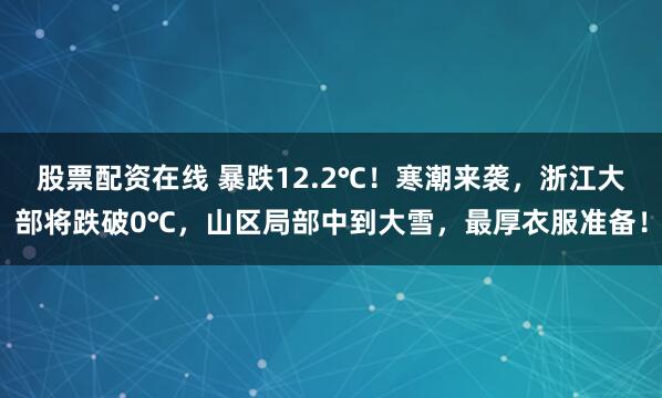 股票配资在线 暴跌12.2℃！寒潮来袭，浙江大部将跌破0℃，山区局部中到大雪，最厚衣服准备！