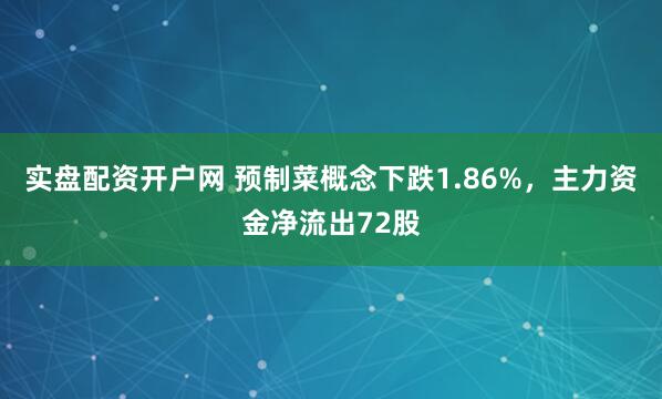 实盘配资开户网 预制菜概念下跌1.86%，主力资金净流出72股